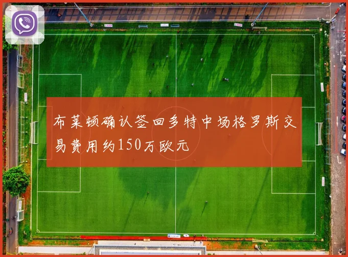 布莱顿确认签回多特中场格罗斯交易费用约150万欧元