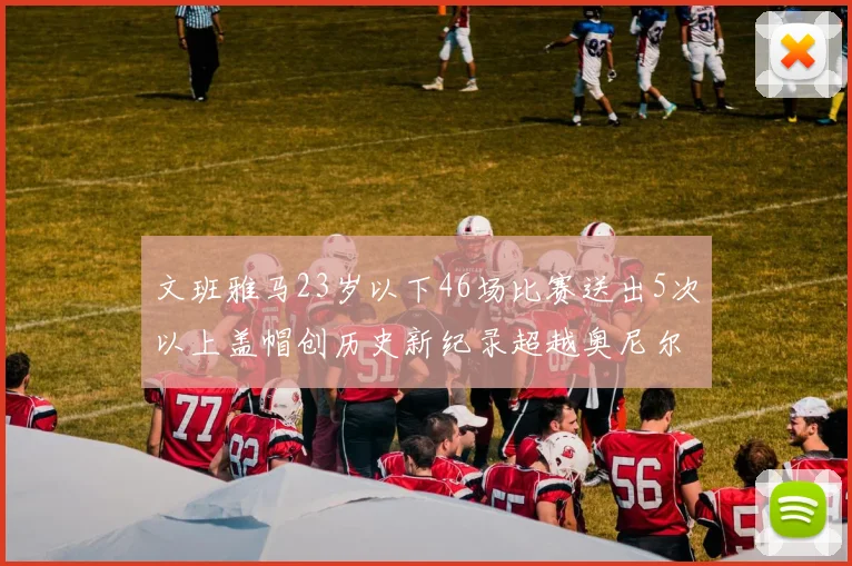 文班雅马23岁以下46场比赛送出5次以上盖帽创历史新纪录超越奥尼尔
