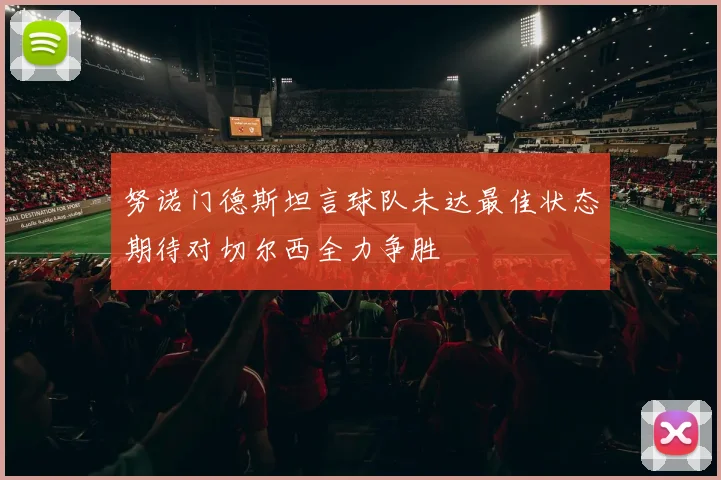 努诺门德斯坦言球队未达最佳状态期待对切尔西全力争胜
