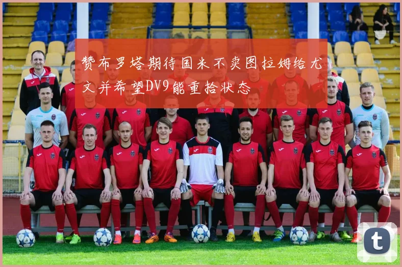 赞布罗塔期待国米不卖图拉姆给尤文并希望DV9能重拾状态