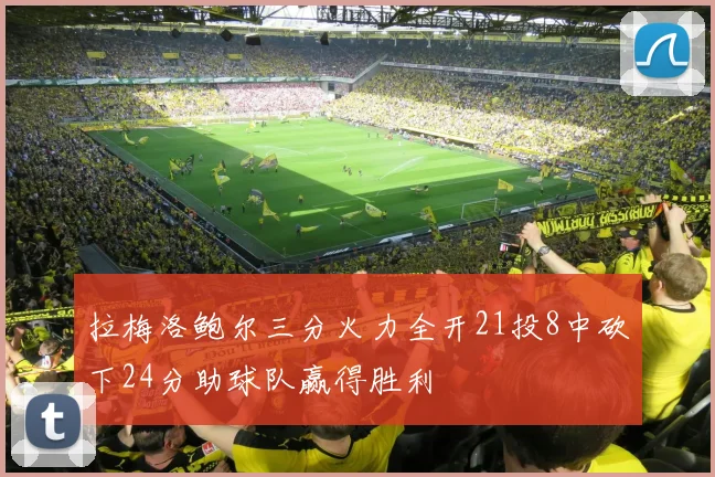 拉梅洛鲍尔三分火力全开21投8中砍下24分助球队赢得胜利
