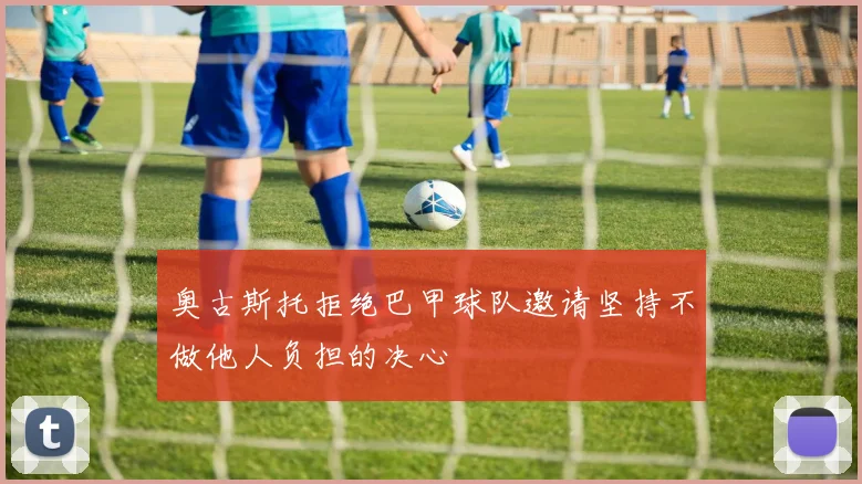 奥古斯托拒绝巴甲球队邀请坚持不做他人负担的决心