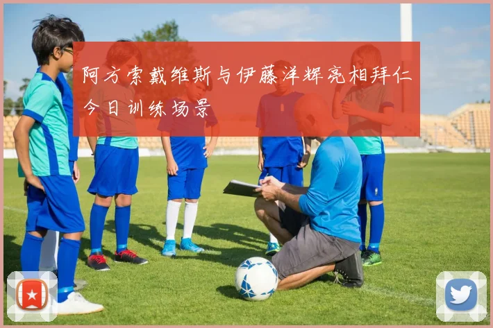 阿方索戴维斯与伊藤洋辉亮相拜仁今日训练场景