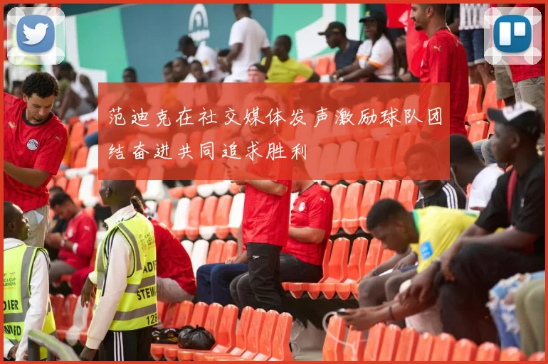 范迪克在社交媒体发声激励球队团结奋进共同追求胜利