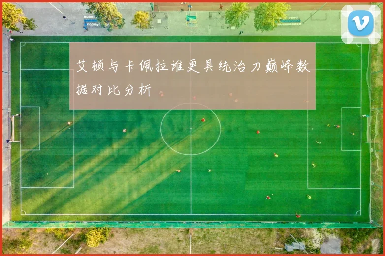 艾顿与卡佩拉谁更具统治力巅峰数据对比分析