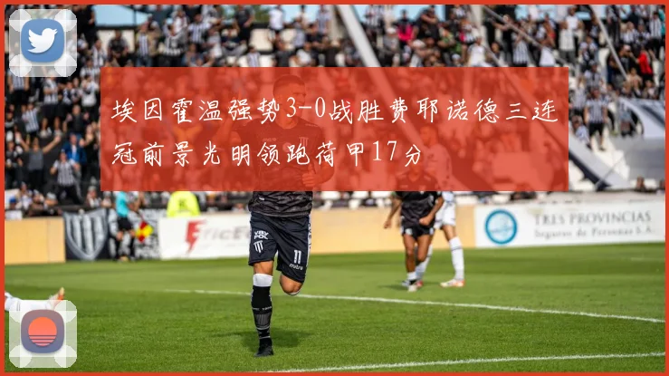埃因霍温强势3-0战胜费耶诺德三连冠前景光明领跑荷甲17分